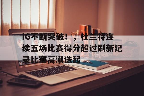 IG不断突破！，杜兰特连续五场比赛得分超过刷新纪录比赛高潮迭起的简单介绍