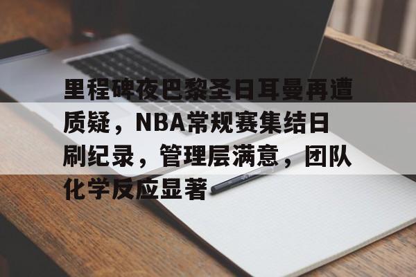 关于里程碑夜巴黎圣日耳曼再遭质疑，NBA常规赛集结日刷纪录，管理层满意，团队化学反应显著的信息